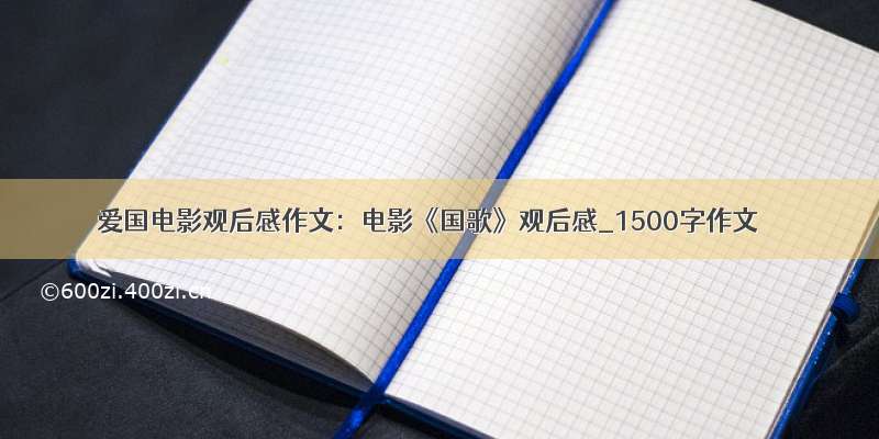 爱国电影观后感作文：电影《国歌》观后感_1500字作文