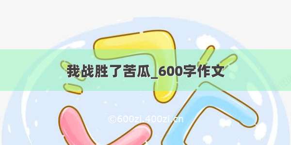 我战胜了苦瓜_600字作文