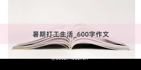 暑期打工生活_600字作文