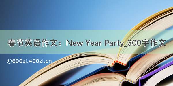 春节英语作文：New Year Party_300字作文