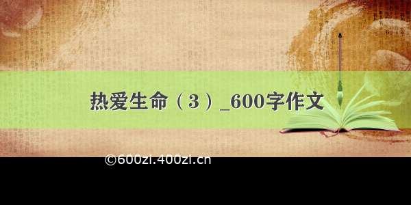 热爱生命（3）_600字作文