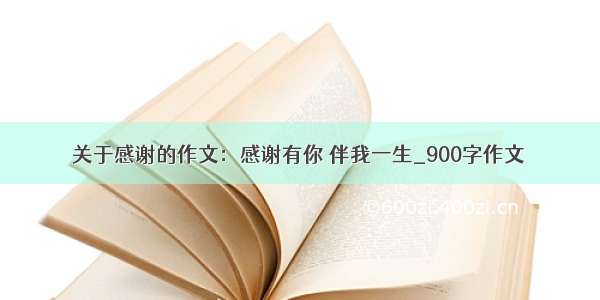 关于感谢的作文：感谢有你 伴我一生_900字作文