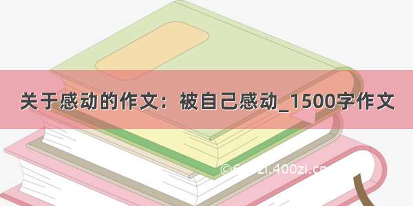 关于感动的作文：被自己感动_1500字作文