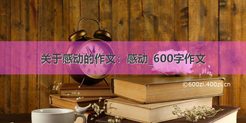 关于感动的作文：感动_600字作文