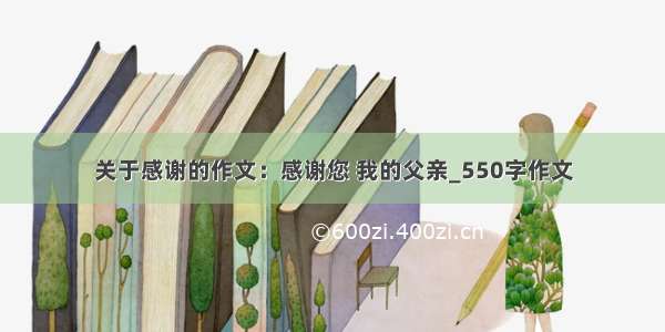 关于感谢的作文：感谢您 我的父亲_550字作文