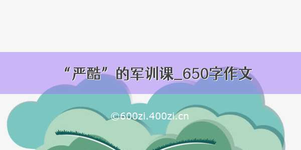 “严酷”的军训课_650字作文