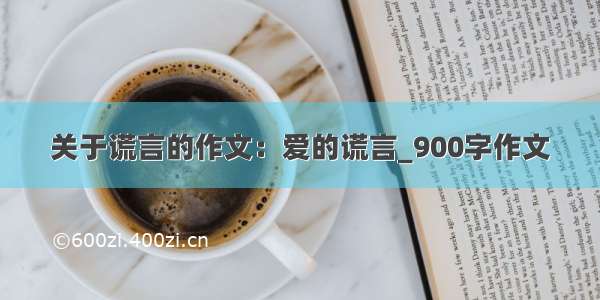 关于谎言的作文：爱的谎言_900字作文