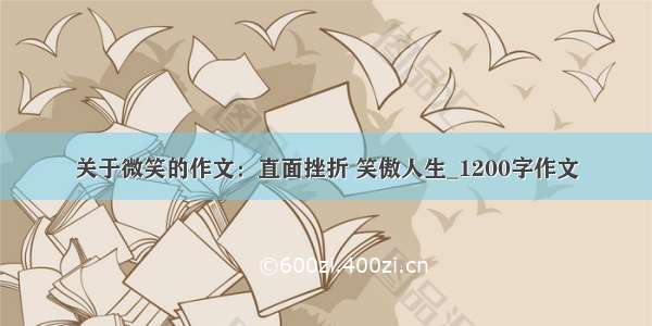 关于微笑的作文：直面挫折 笑傲人生_1200字作文