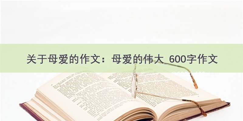 关于母爱的作文：母爱的伟大_600字作文