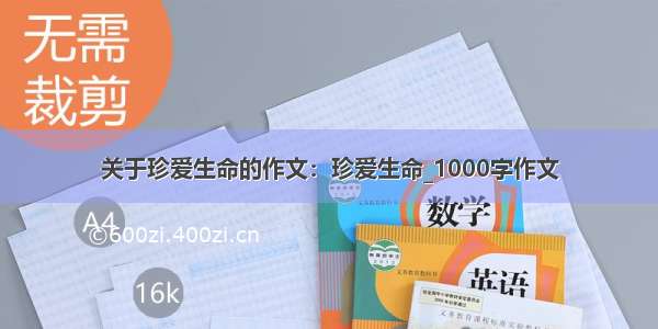 关于珍爱生命的作文：珍爱生命_1000字作文