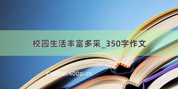 校园生活丰富多采_350字作文