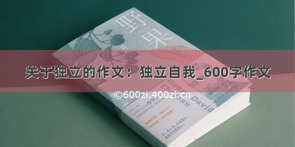 关于独立的作文：独立自我_600字作文