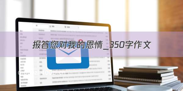 报答您对我的恩情_350字作文