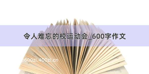 令人难忘的校运动会_600字作文