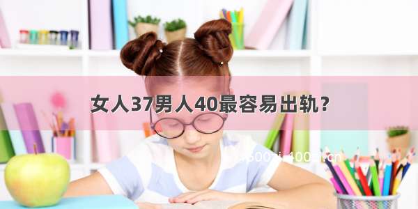 女人37男人40最容易出轨？