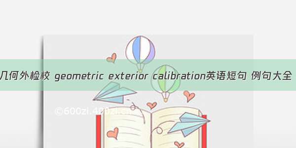 几何外检校 geometric exterior calibration英语短句 例句大全