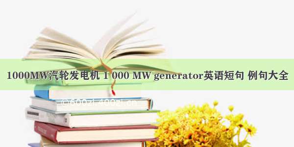 1000MW汽轮发电机 1 000 MW generator英语短句 例句大全