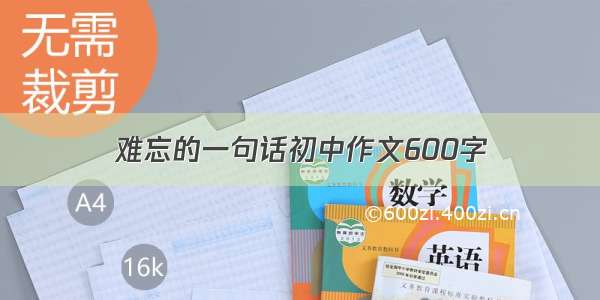 难忘的一句话初中作文600字