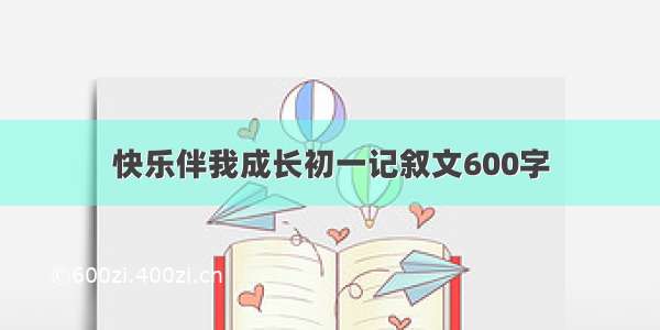 快乐伴我成长初一记叙文600字