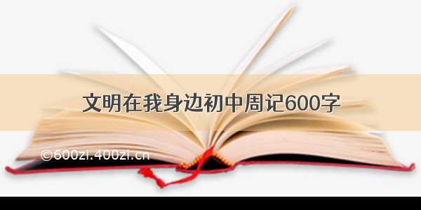 文明在我身边初中周记600字