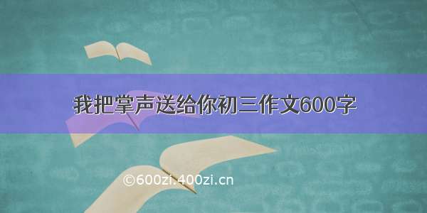 我把掌声送给你初三作文600字