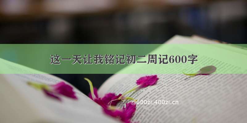 这一天让我铭记初二周记600字