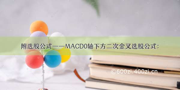 附选股公式——MACD0轴下方二次金叉选股公式：