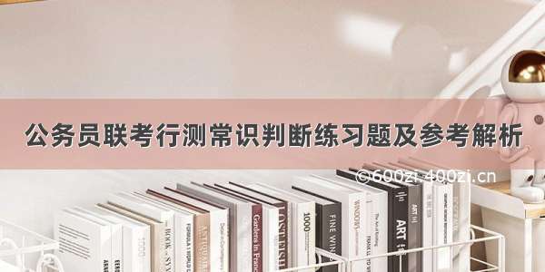 公务员联考行测常识判断练习题及参考解析