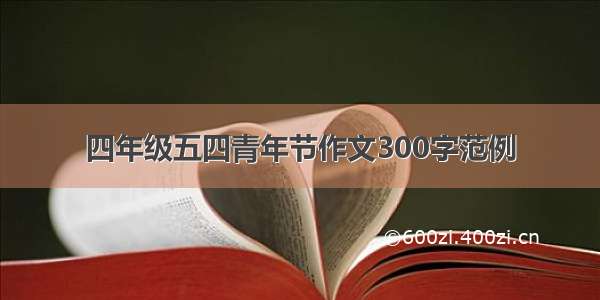 四年级五四青年节作文300字范例