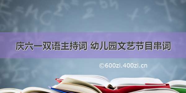 庆六一双语主持词 幼儿园文艺节目串词