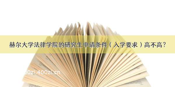 赫尔大学法律学院的研究生申请条件（入学要求）高不高？