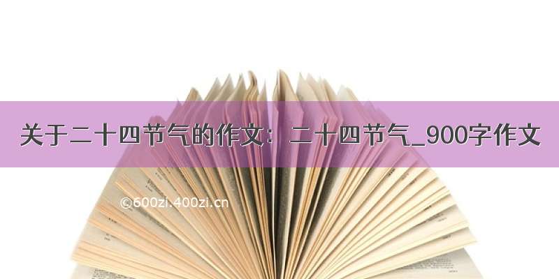 关于二十四节气的作文：二十四节气_900字作文