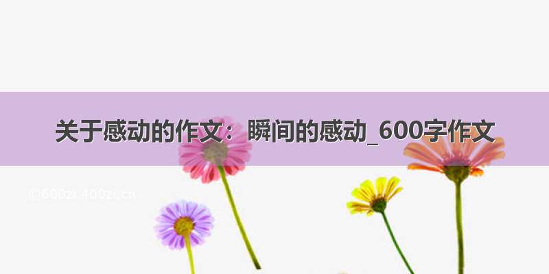 关于感动的作文：瞬间的感动_600字作文