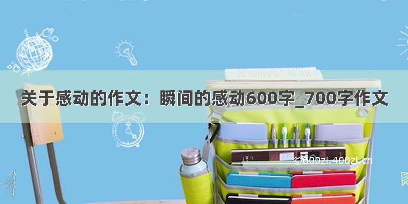 关于感动的作文：瞬间的感动600字_700字作文