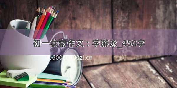 初一状物作文 : 学游泳_450字