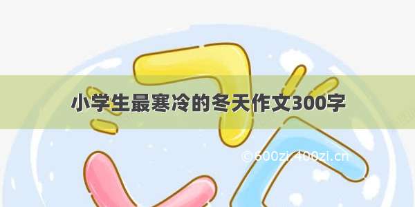 小学生最寒冷的冬天作文300字