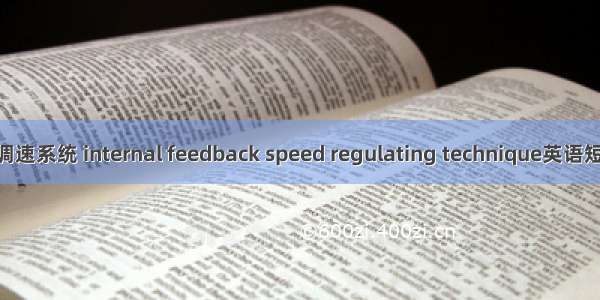 内反馈串级调速系统 internal feedback speed regulating technique英语短句 例句大全
