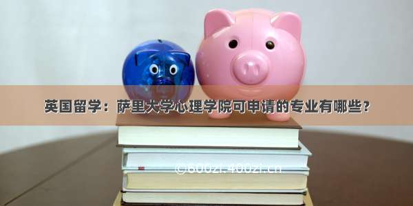 英国留学：萨里大学心理学院可申请的专业有哪些？