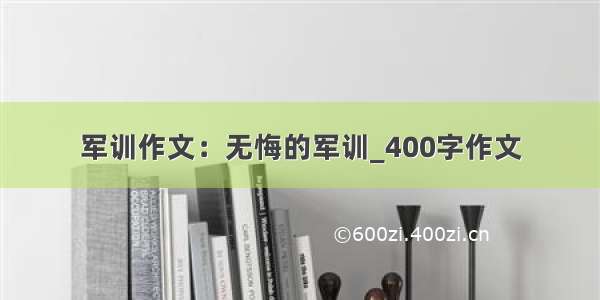 军训作文：无悔的军训_400字作文