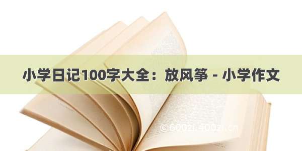 小学日记100字大全：放风筝 - 小学作文