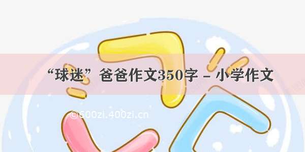 “球迷”爸爸作文350字 - 小学作文