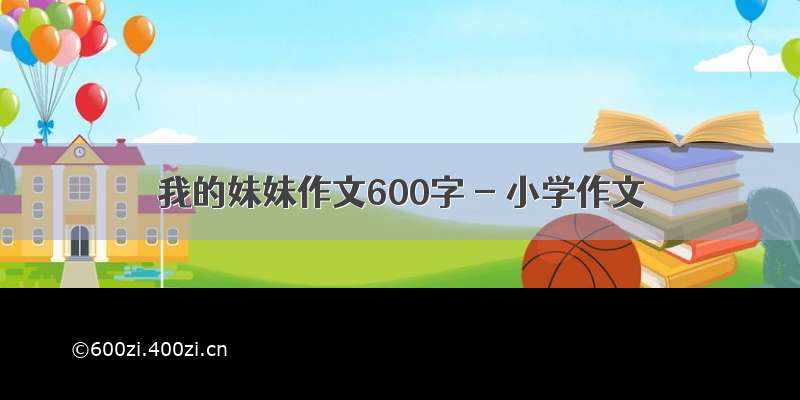 我的妹妹作文600字 - 小学作文