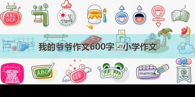 我的爷爷作文600字 - 小学作文