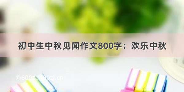 初中生中秋见闻作文800字：欢乐中秋