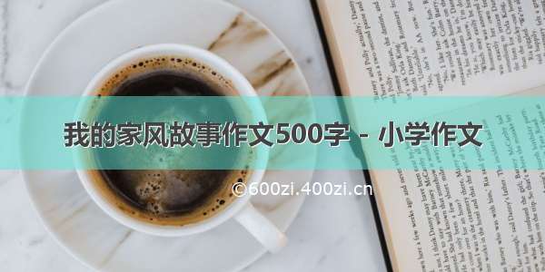 我的家风故事作文500字 - 小学作文