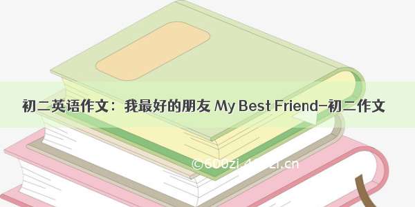 初二英语作文：我最好的朋友 My Best Friend-初二作文