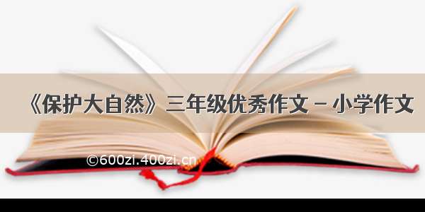 《保护大自然》三年级优秀作文 - 小学作文