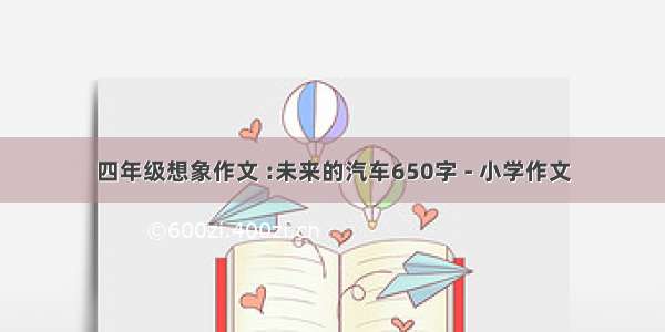 四年级想象作文 :未来的汽车650字 - 小学作文