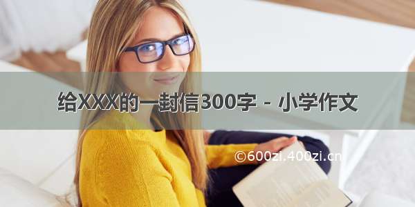 给XXX的一封信300字 - 小学作文