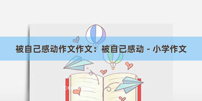 被自己感动作文作文：被自己感动 - 小学作文